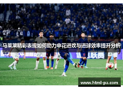 马莱莱精彩表现如何助力申花进攻与进球效率提升分析