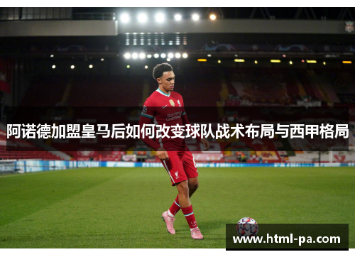 阿诺德加盟皇马后如何改变球队战术布局与西甲格局