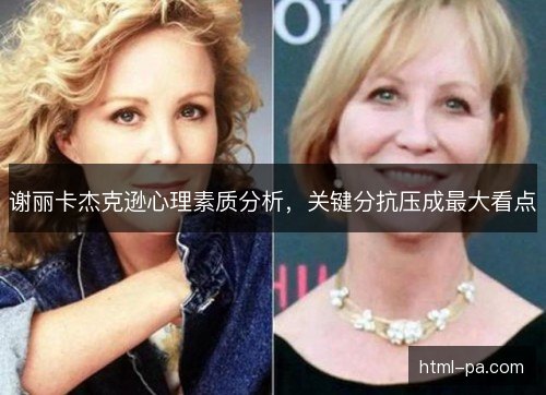 谢丽卡杰克逊心理素质分析，关键分抗压成最大看点